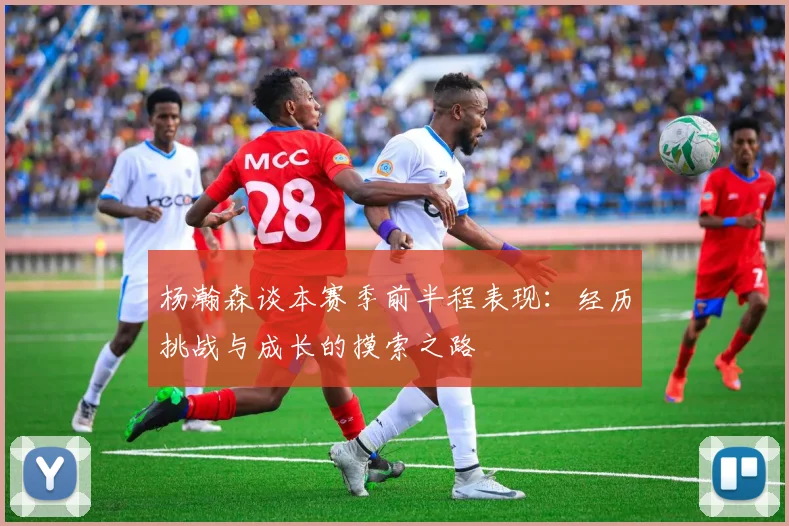 杨瀚森谈本赛季前半程表现：经历挑战与成长的摸索之路