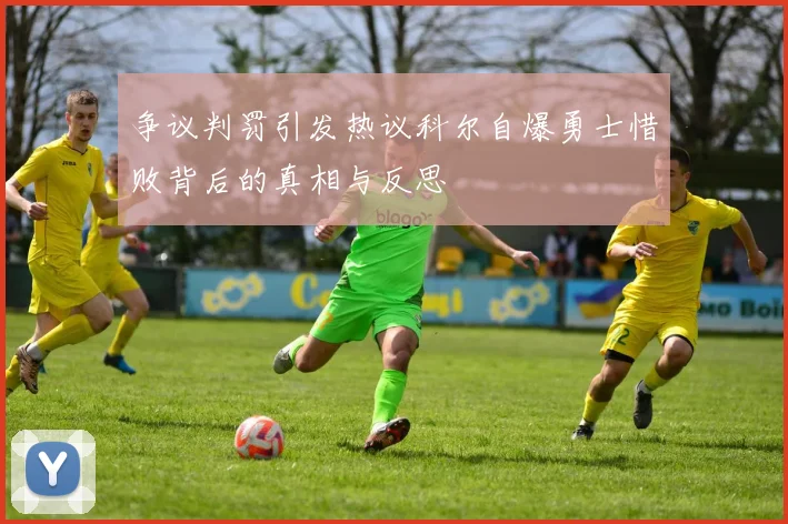 争议判罚引发热议科尔自爆勇士惜败背后的真相与反思