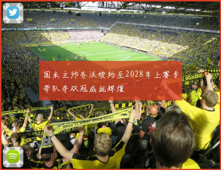 国米主帅齐沃续约至2028年上赛季带队夺双冠成就辉煌