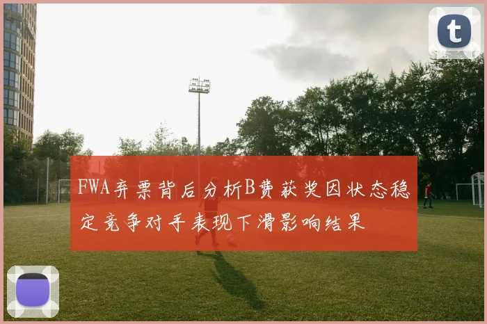 FWA弃票背后分析B费获奖因状态稳定竞争对手表现下滑影响结果