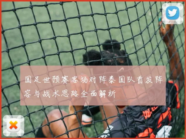 国足世预赛客场对阵泰国队首发阵容与战术思路全面解析