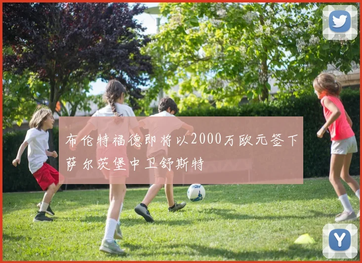 布伦特福德即将以2000万欧元签下萨尔茨堡中卫舒斯特