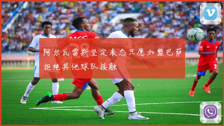 阿尔瓦雷斯坚定表态只愿加盟巴萨拒绝其他球队接触