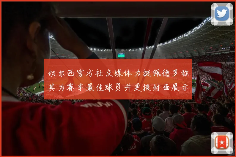切尔西官方社交媒体力挺佩德罗称其为赛季最佳球员并更换封面展示支持