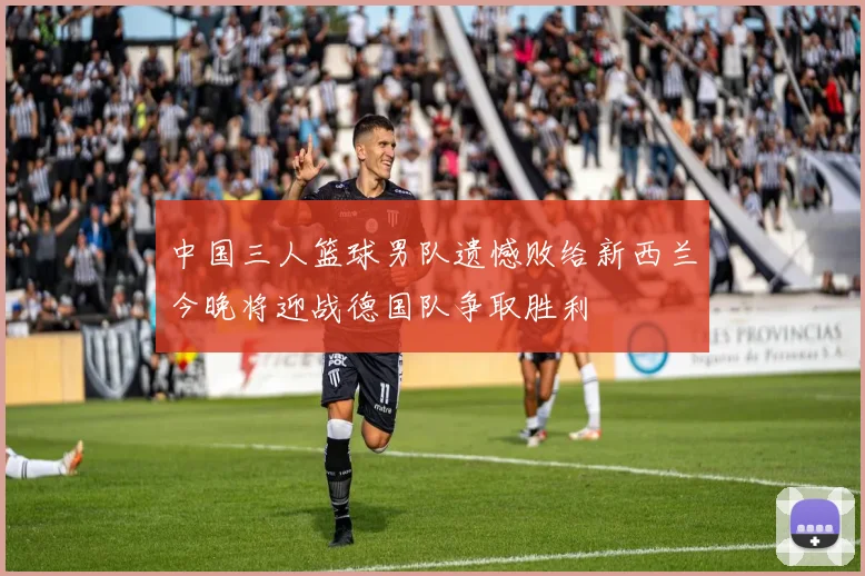 中国三人篮球男队遗憾败给新西兰今晚将迎战德国队争取胜利