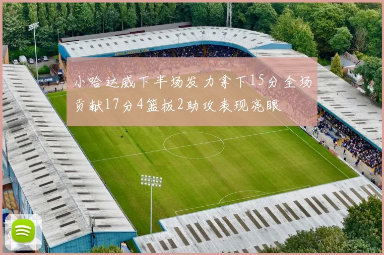 小哈达威下半场发力拿下15分全场贡献17分4篮板2助攻表现亮眼