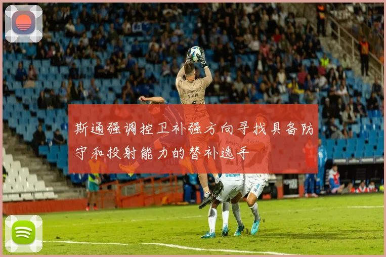 斯通强调控卫补强方向寻找具备防守和投射能力的替补选手
