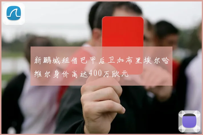 新鹏城租借巴甲后卫加布里埃尔哈维尔身价高达400万欧元